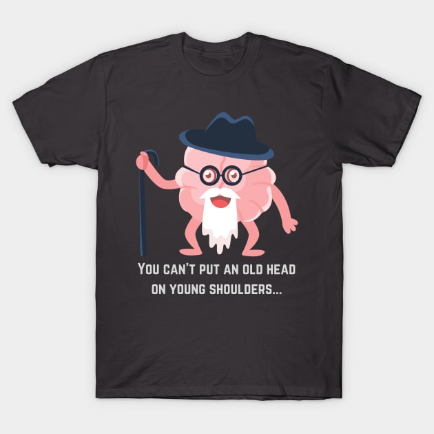 Words of Wisdom: You Can't Put an Old Head on Young Shoulders T-Shirt by MagpieMoonUSA